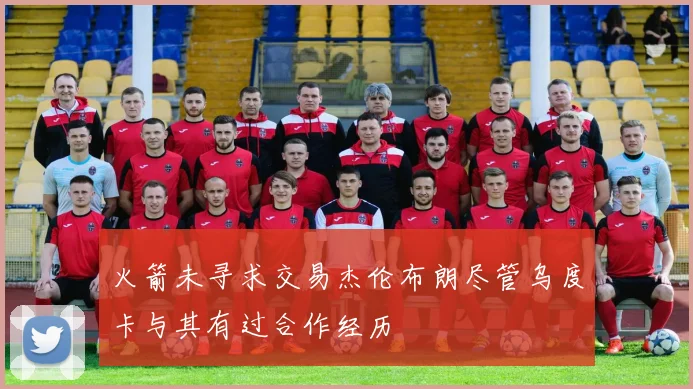 火箭未寻求交易杰伦布朗尽管乌度卡与其有过合作经历
