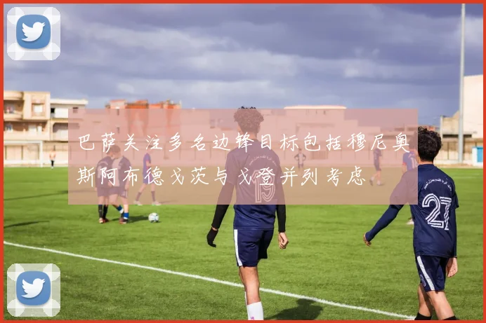 巴萨关注多名边锋目标包括穆尼奥斯阿布德戈茨与戈登并列考虑