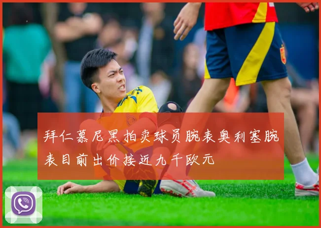 拜仁慕尼黑拍卖球员腕表奥利塞腕表目前出价接近九千欧元