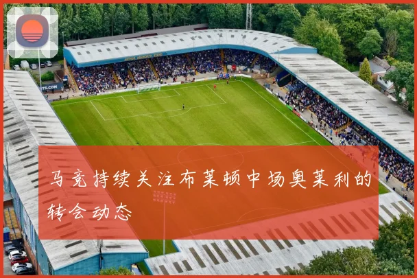 马竞持续关注布莱顿中场奥莱利的转会动态