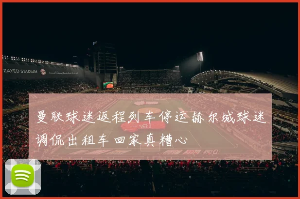 曼联球迷返程列车停运赫尔城球迷调侃出租车回家真糟心