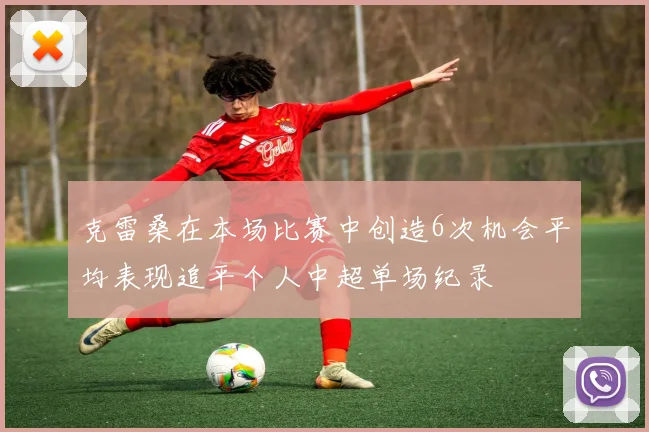 克雷桑在本场比赛中创造6次机会平均表现追平个人中超单场纪录