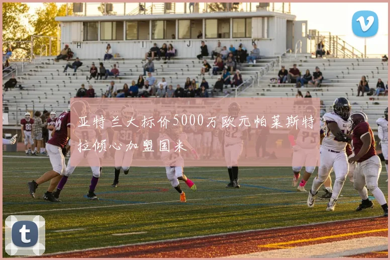 亚特兰大标价5000万欧元帕莱斯特拉倾心加盟国米